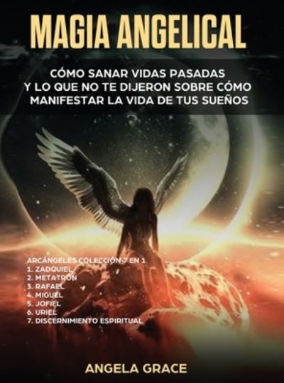 Cover for Angela Grace · Magia Angelical (Arcangeles Coleccion 7 en 1): Como sanar vidas pasadas y lo que no te dijeron sobre como manifestar la vida de tus suenos (Angeles y Guias Espirituales, Reiki, y Espiritualidad) - Arcangeles (Hardcover Book) (2021)