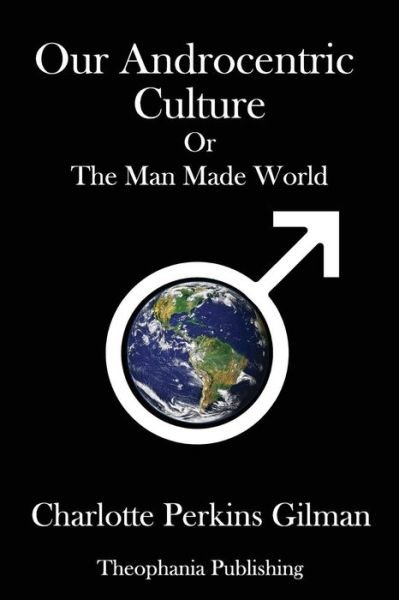 Our Androcentric Culture - Charlotte Perkins Gilman - Boeken - Createspace Independent Publishing Platf - 9781981461844 - 26 juli 2018