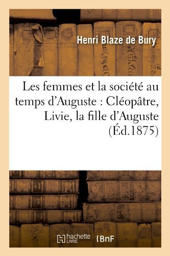Cover for Henri Blaze De Bury · Les Femmes et La Societe Au Temps D'auguste: Cleopatre, Livie, La Fille D'auguste (Ed.1875) (French Edition) (Paperback Book) [French edition] (2012)