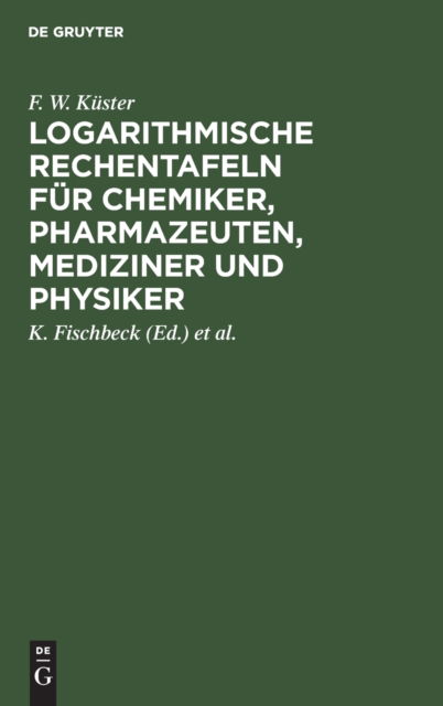 Cover for F. W. Küster · Logarithmische Rechentafeln Für Chemiker, Pharmazeuten, Mediziner und Physiker (Book) (1947)