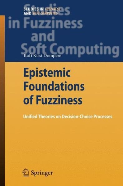 Cover for Kofi Kissi Dompere · Epistemic Foundations of Fuzziness: Unified Theories on Decision-Choice Processes - Studies in Fuzziness and Soft Computing (Innbunden bok) [2009 edition] (2009)
