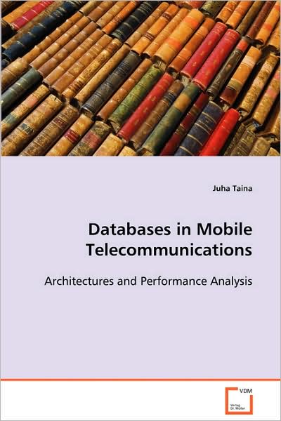 Databases in Mobile Telecommunications: Architectures and Performance Analysis - Juha Taina - Books - VDM Verlag - 9783639092844 - October 6, 2008