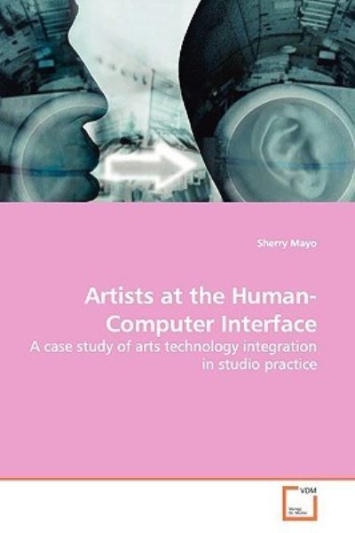 Cover for Sherry Mayo · Studio Artists at the Human-computer Interface: a Case Study of Arts Technology Integration in Studio Practice (Paperback Book) (2009)