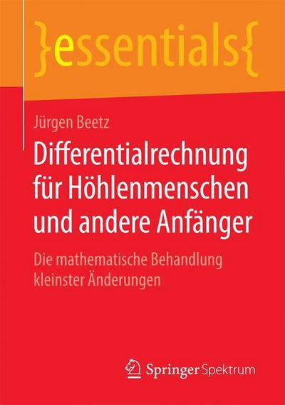 Cover for Jurgen Beetz · Differentialrechnung Fur Hoehlenmenschen Und Andere Anfanger: Die Mathematische Behandlung Kleinster AEnderungen - Essentials (Paperback Book) [2014 edition] (2015)