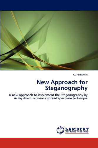 Cover for O. Prasanthi · New Approach for Steganography: a New Approach to Implement the Steganography by Using Direct Sequence Spread Spectrum Technique (Paperback Book) (2012)