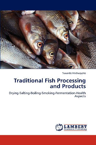 Traditional Fish Processing and Products: Drying-salting-boiling-smoking-fermentation-health Aspects - Suwedo Hadiwiyoto - Książki - LAP LAMBERT Academic Publishing - 9783659173844 - 8 sierpnia 2012