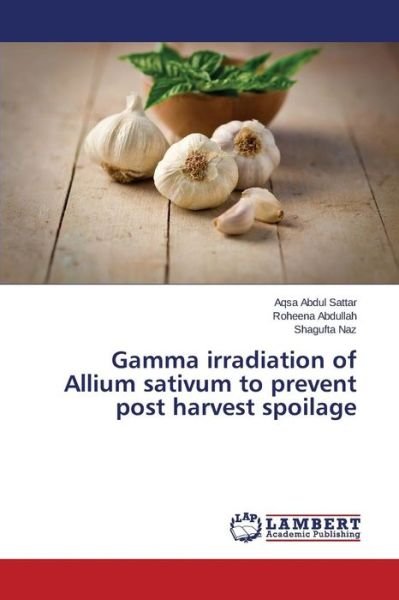 Cover for Naz Shagufta · Gamma Irradiation of Allium Sativum to Prevent Post Harvest Spoilage (Taschenbuch) (2015)
