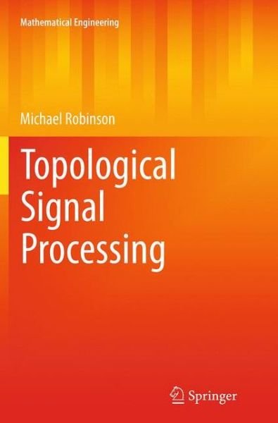 Topological Signal Processing - Mathematical Engineering - Michael Robinson - Books - Springer-Verlag Berlin and Heidelberg Gm - 9783662522844 - August 23, 2016