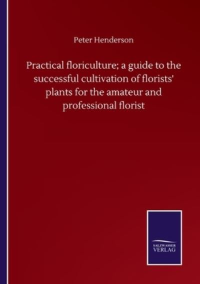 Cover for Peter Henderson · Practical floriculture; a guide to the successful cultivation of florists' plants for the amateur and professional florist (Pocketbok) (2020)