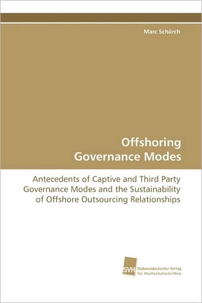 Cover for Marc Schürch · Offshoring Governance Modes: Antecedents of Captive and Third Party Governance  Modes and the Sustainability of Offshore Outsourcing  Relationships (Paperback Book) (2009)