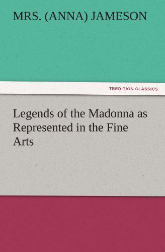 Cover for Mrs. (Anna) Jameson · Legends of the Madonna As Represented in the Fine Arts (Tredition Classics) (Taschenbuch) (2011)