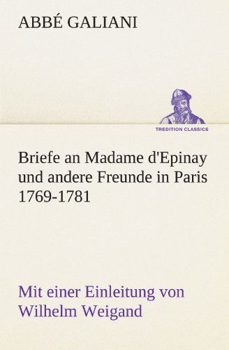 Cover for Abbé Galiani · Briefe an Madame D'epinay Und Andere Freunde in Paris 1769-1781: Mit Einer Einleitung Von Wilhelm Weigand (Tredition Classics) (German Edition) (Paperback Book) [German edition] (2012)