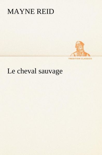 Cover for Mayne Reid · Le Cheval Sauvage (Tredition Classics) (French Edition) (Paperback Book) [French edition] (2012)