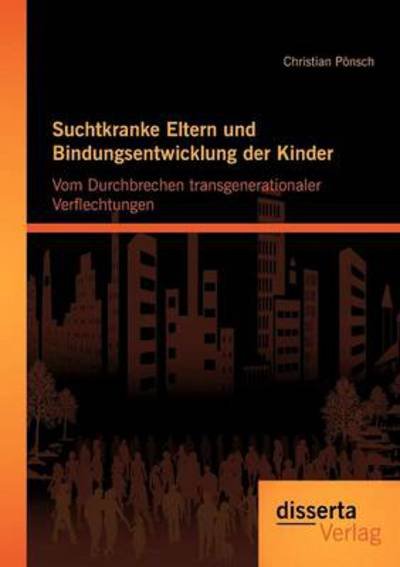 Cover for Christian Pönsch · Suchtkranke Eltern Und Bindungsentwicklung Der Kinder: Vom Durchbrechen Transgenerationaler Verflechtungen (Paperback Book) [German edition] (2012)