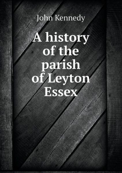Cover for John Kennedy · A History of the Parish of Leyton Essex (Pocketbok) (2015)
