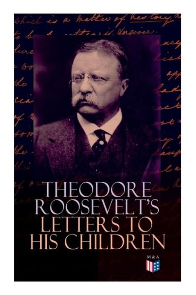 Cover for Theodore Roosevelt · Theodore Roosevelt's Letters to His Children: Touching and Emotional Correspondence of the Former President with Alice, Theodore III, Kermit, Ethel, Archibald, and Quentin From Their Early Childhood Until Their Adulthood (Paperback Bog) (2019)