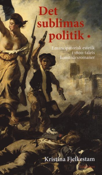 Cover for Fjelkestam Kristina · Det sublimas politik : emancipatorisk estetik i 1800-talets konstnärsromaner (Innbunden bok) (2010)