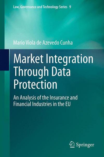 Mario Viola de Azevedo Cunha · Market Integration Through Data Protection: An Analysis of the Insurance and Financial Industries in the EU - Law, Governance and Technology Series (Hardcover Book) [2013 edition] (2013)