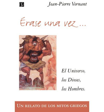 Erase Una Vez... El Universo, Los Dioses, Los Hombres. Un Relato De Los Mitos Griegos - Jean-pierre - Books - Fondo de Cultura Economica - 9789505573844 - January 3, 2000