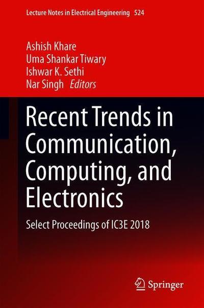 Cover for Recent Trends in Communication, Computing, and Electronics: Select Proceedings of IC3E 2018 - Lecture Notes in Electrical Engineering (Hardcover Book) [2019 edition] (2019)
