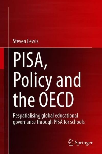 PISA, Policy and the OECD: Respatialising Global Educational Governance Through PISA for Schools - Steven Lewis - Books - Springer Verlag, Singapore - 9789811582844 - September 30, 2020