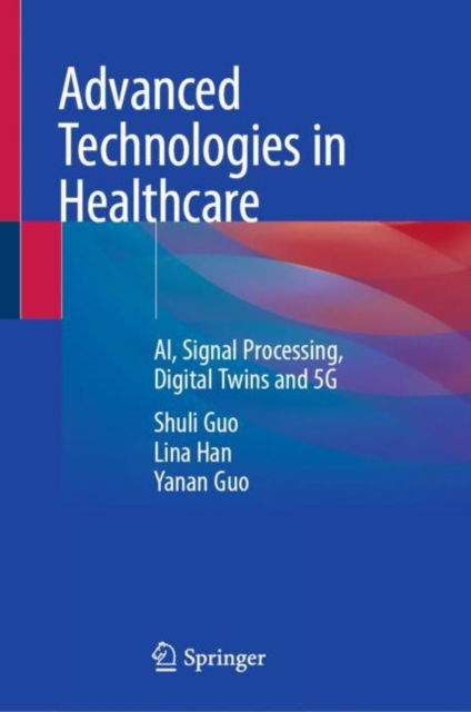 Cover for Shuli Guo · Advanced Technologies in Healthcare: AI, Signal Processing, Digital Twins and 5G (Hardcover bog) [2023 edition] (2024)