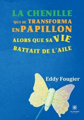 Cover for Eddy Fougier · La chenille: qui se transforma en papillon alors que sa vie battait de l'aile (Paperback Bog) (2021)