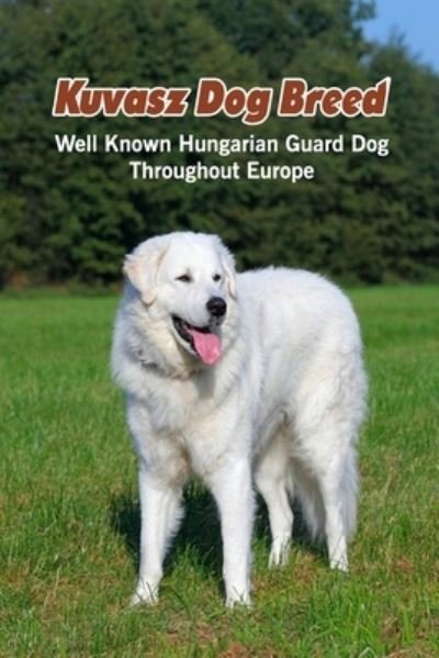 Cover for Lankford Marcus · Kuvasz Dog Breed: Well Known Hungarian Guard Dog Throughout Europe: Kuvasz Dog Breed Facts and Personality Traits (Pocketbok) (2021)