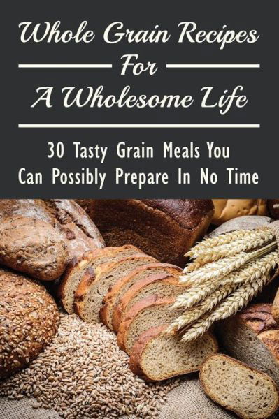 Whole Grain Recipes For A Wholesome Life - Keneth McCoulskey - Kirjat - Independently Published - 9798532067844 - maanantai 5. heinäkuuta 2021