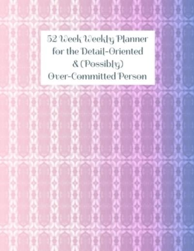 Cover for T B Cooper · 52 Week Weekly Planner for the Detail-Oriented &amp; (Possibly) Over-Committed Person (Paperback Bog) (2021)