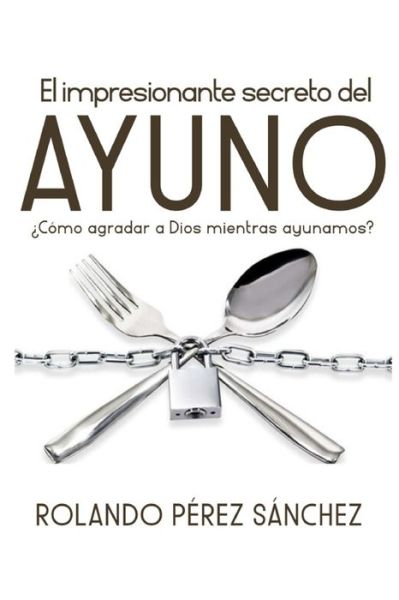 El impresionante secreto del AYUNO - Rolando Perez Sanchez - Książki - Independently Published - 9798580222844 - 11 grudnia 2020