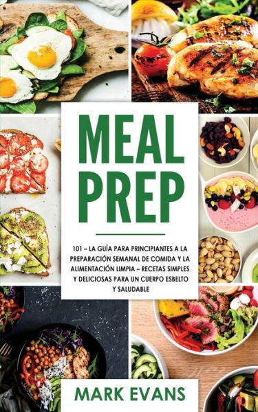 Cover for Evans, Mark (Coventry University UK) · Meal Prep: 101 - La Guia Para Principiantes A La Preparacion Semanal De Comida Y La Alimentacion Limpia - Recetas Simples Y Deliciosas Para Un Cuerpo Esbelto Y Saludable (Taschenbuch) (2020)