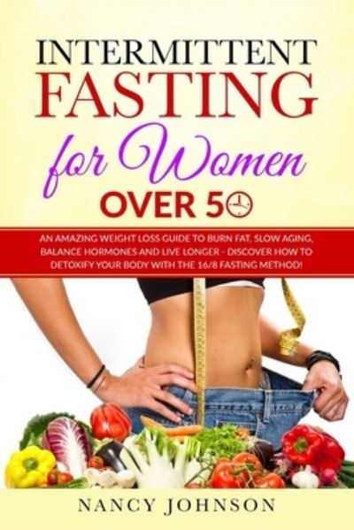 Cover for Nancy Johnson · Intermittent Fasting for Women Over 50: An Amazing Weight Loss Guide to Burn Fat, Slow Aging, Balance Hormones and Live Longer - Discover how to Detoxify Your Body with the 16/8 Fasting Method! (Paperback Book) (2021)