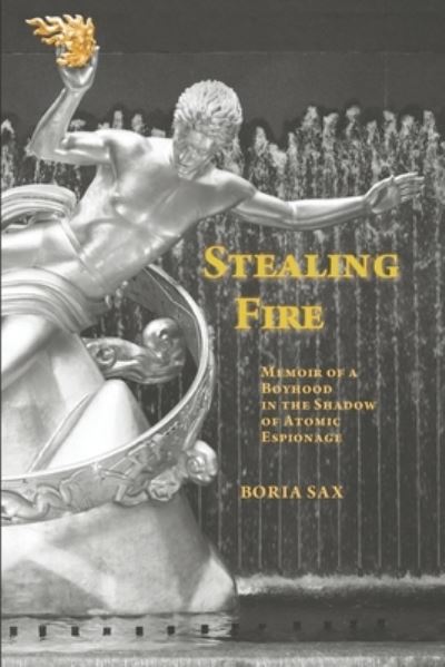 Cover for Boria Sax · Stealing Fire: Memoir of a Boyhood in the Shadow of Atomic Espionage (Taschenbuch) (2021)