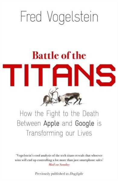 Cover for Fred Vogelstein · Battle of the Titans: How the Fight to the Death Between Apple and Google is Transforming Our Lives (Previously Published as ‘Dogfight’) (Paperback Bog) (2014)