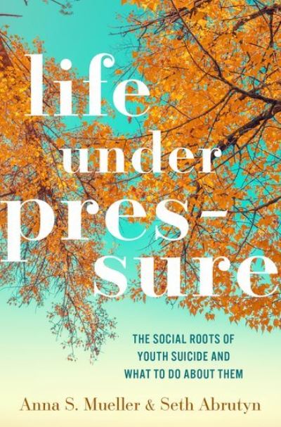 Cover for Mueller, Anna S. (Luther Dana Waterman Associate Professor of Sociology, Luther Dana Waterman Associate Professor of Sociology, Indiana University Bloomington) · Life under Pressure: The Social Roots of Youth Suicide and What to Do About Them (Hardcover Book) (2024)