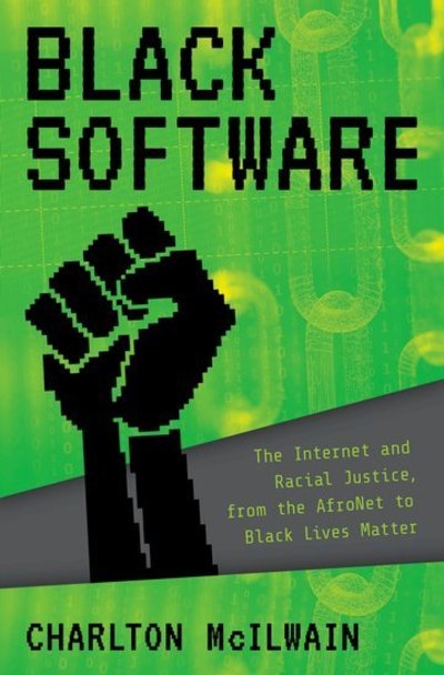 Cover for McIlwain, Charlton D. (Professor of Media, Culture, and Communication, Professor of Media, Culture, and Communication, New York University) · Black Software: The Internet &amp; Racial Justice, from the AfroNet to Black Lives Matter (Hardcover Book) (2020)