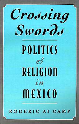 Cover for Camp, Roderic Ai (Professor of Latin American Studies and Chair of Political Science Department, Professor of Latin American Studies and Chair of Political Science Department, Tulane University, USA) · Crossing Swords: Politics and Religion in Mexico (Innbunden bok) (1997)