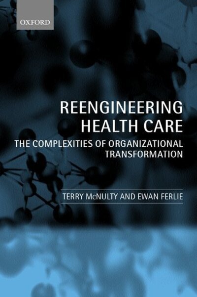 Cover for McNulty, Terry (, Leeds University Business School) · Reengineering Health Care: The Complexities of Organizational Transformation (Hardcover Book) (2002)