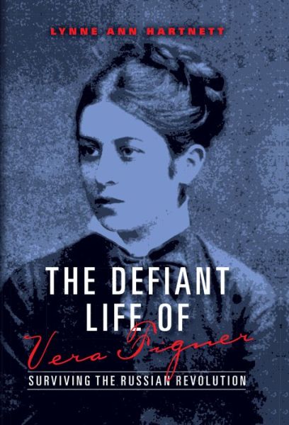 Cover for Lynne Ann Hartnett · The Defiant Life of Vera Figner: Surviving the Russian Revolution (Hardcover Book) (2014)