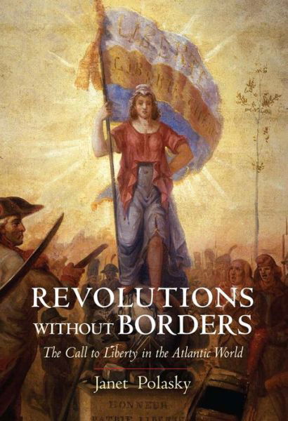 Revolutions without Borders: The Call to Liberty in the Atlantic World - Janet Polasky - Książki - Yale University Press - 9780300219845 - 24 maja 2016