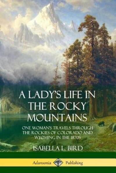 A Lady's Life in the Rocky Mountains One Woman's Travels Through the Rockies of Colorado and Wyoming in the 1870s - Isabella L. Bird - Livres - lulu.com - 9780359013845 - 9 août 2018