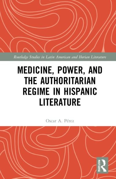 Cover for Oscar A. Perez · Medicine, Power, and the Authoritarian Regime in Hispanic Literature - Routledge Studies in Latin American and Iberian Literature (Inbunden Bok) (2021)