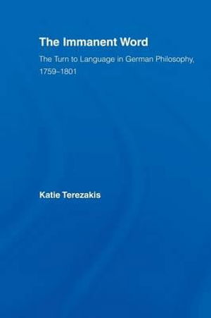 Cover for Terezakis, Katie (Rochester Institute of Technology, USA) · The Immanent Word: The Turn to Language in German Philosophy, 1759-1801 - Studies in Philosophy (Paperback Book) (2013)