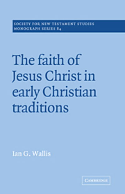 The Faith of Jesus Christ in Early Christian Traditions - Society for New Testament Studies Monograph Series - Wallis, Ian G. (University of Cambridge) - Books - Cambridge University Press - 9780521018845 - August 22, 2005