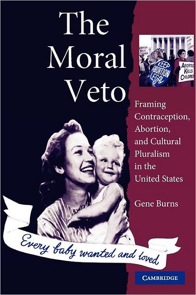 Cover for Gene Burns · The Moral Veto: Framing Contraception, Abortion, and Cultural Pluralism in the United States (Paperback Book) (2005)