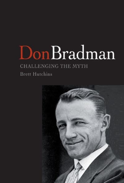 Cover for Hutchins, Brett (University of Tasmania) · Don Bradman: Challenging the Myth (Innbunden bok) (2002)