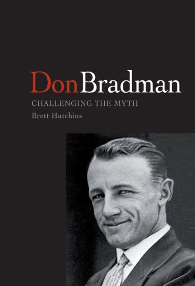 Don Bradman: Challenging the Myth - Hutchins, Brett (University of Tasmania) - Livros - Cambridge University Press - 9780521823845 - 23 de setembro de 2002