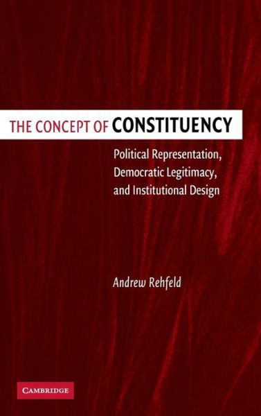 Cover for Rehfeld, Andrew (Associate Professor, Washington University, St Louis) · The Concept of Constituency: Political Representation, Democratic Legitimacy, and Institutional Design (Hardcover bog) (2005)