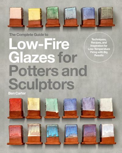 Cover for Ben Carter · The Complete Guide to Low-Fire Glazes for Potters and Sculptors: Techniques, Recipes, and Inspiration for Low-Temperature Firing with Big Results - Mastering Ceramics (Hardcover Book) (2024)